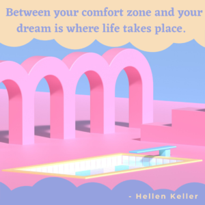 Between your comfort zone and your dream is where life takes place.