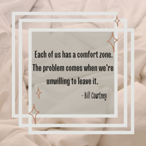 Each of us has a comfort zone. The problem comes when we’re unwilling to leave it.