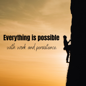 Everything is possible with work and persistence.