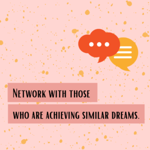 Network with those who are achieving similar dreams.