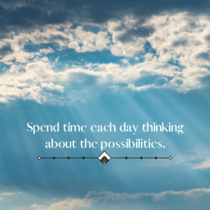 Spend time each day thinking about the possibilities.