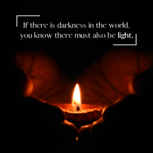 If there is darkness in the world, you know there must also be light.
