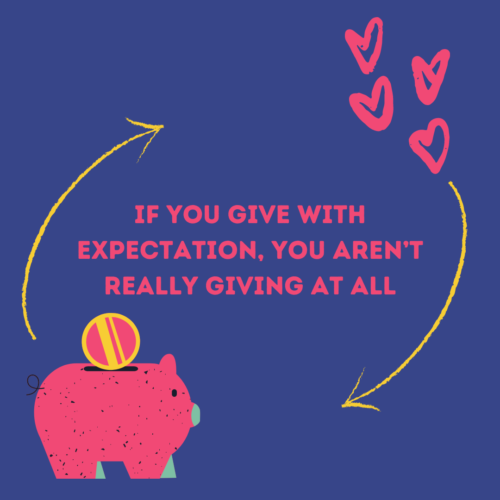 If you give with expectation, you aren’t really giving at all.