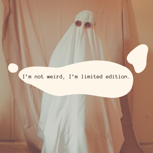 I’m not weird, I’m limited edition.