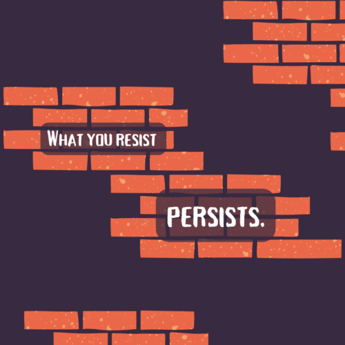 What you resist persists.