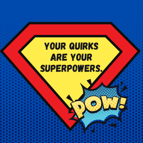 Your quirks are your superpowers.