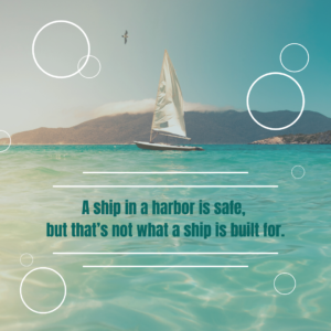 A ship in a harbor is safe, but that’s not what a ship is built for.
