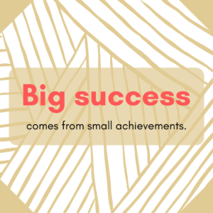Big success comes from small achievements.