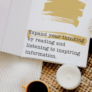 Expand your thinking by reading and listening to inspiring information.