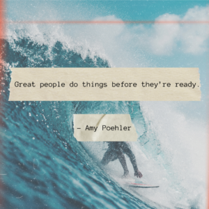 Great people do things before they’re ready.