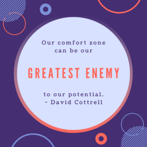 Our comfort zone can be our greatest enemy to our potential.