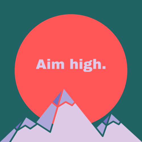 Aim high.