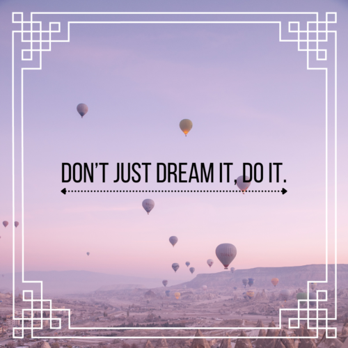 Don’t just dream it, do it.