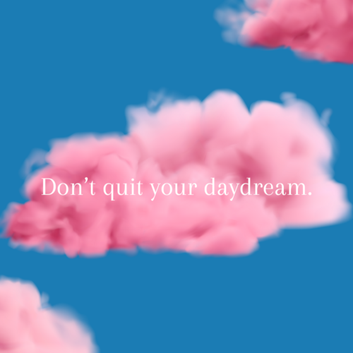 Don’t quit your daydream.