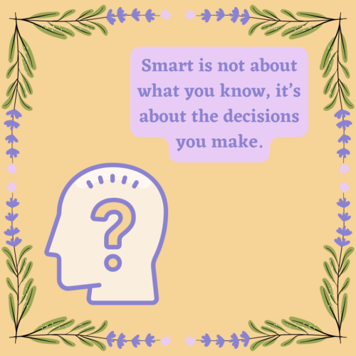 Smart is not about what you know, it’s about the decisions you make.