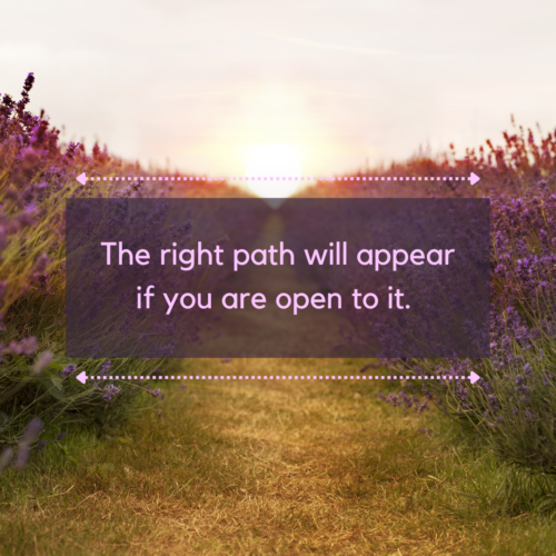 The right path will appear if you are open to it.